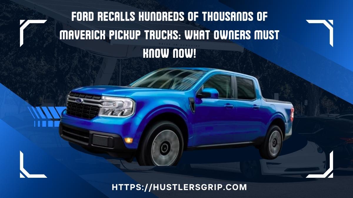 Ford Recalls Hundreds of Thousands of Maverick Pickup Trucks