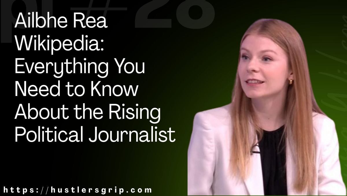 Ailbhe Rea Wikipedia: Everything You Need to Know About the Rising Political Journalist
