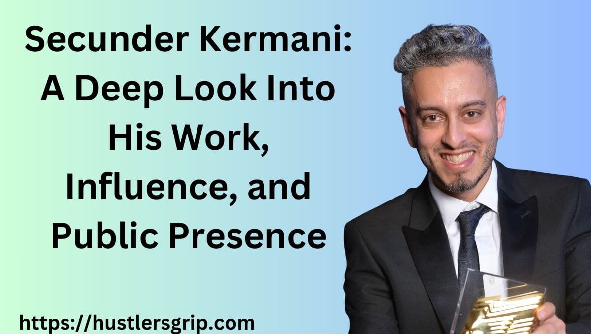 Secunder Kermani: A Deep Look Into His Work, Influence, and Public Presence