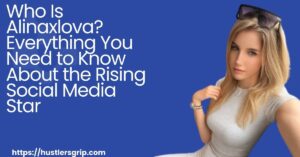 Who Is Alinaxlova? Everything You Need to Know About the Rising