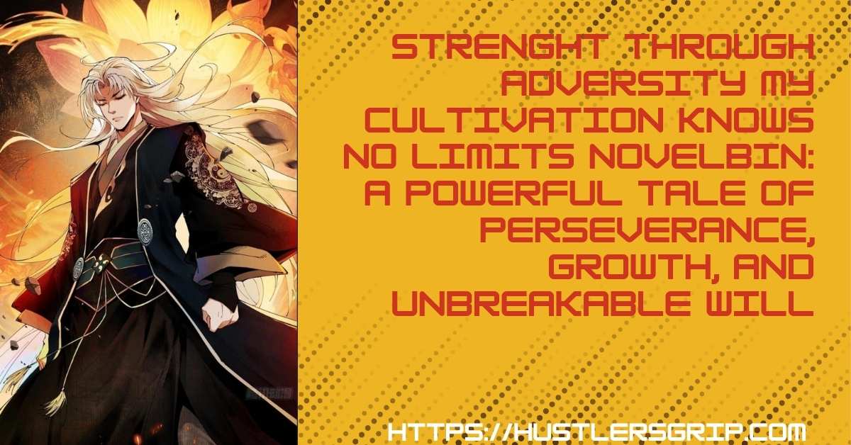 Strenght Through Adversity My Cultivation Knows No Limits Novelbin: A Powerful Tale of Perseverance, Growth, and Unbreakable Will