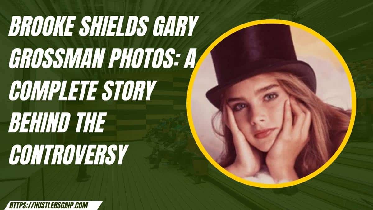 Brooke Shields Gary Grossman Photos: A Complete Story Behind the Controversy