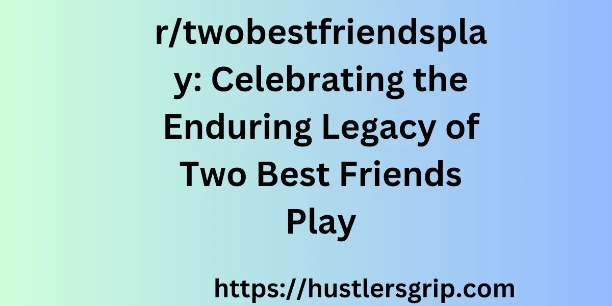 r/twobestfriendsplay: Celebrating the Enduring Legacy of Two Best Friends Play