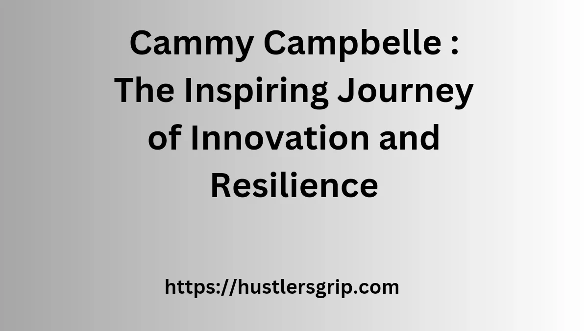 Cammy Campbelle : The Inspiring Journey of Innovation and Resilience