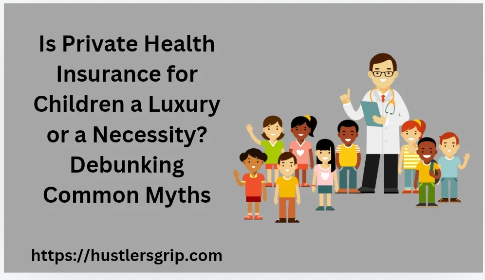 Is Private Health Insurance for Children a Luxury or a Necessity? Debunking Common Myths